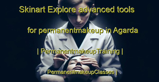 Skinart Explore advanced tools for permanentmakeup in Agarda | PermanentmakeupTraining | PermanentmakeupClasses | SkinartTraining-India